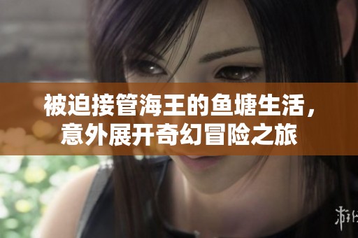 被迫接管海王的鱼塘生活，意外展开奇幻冒险之旅