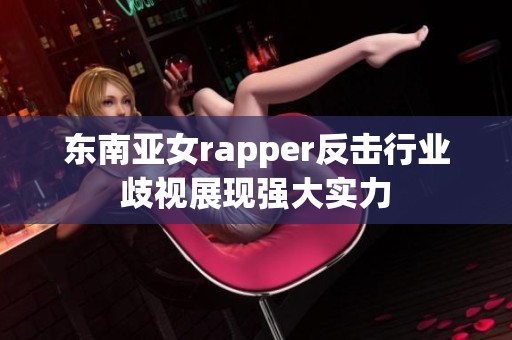 东南亚女rapper反击行业歧视展现强大实力