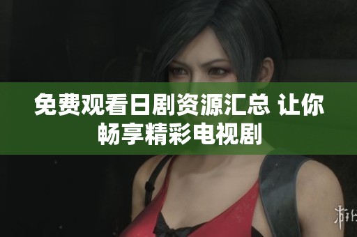 免费观看日剧资源汇总 让你畅享精彩电视剧