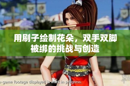 用刷子绘制花朵，双手双脚被绑的挑战与创造