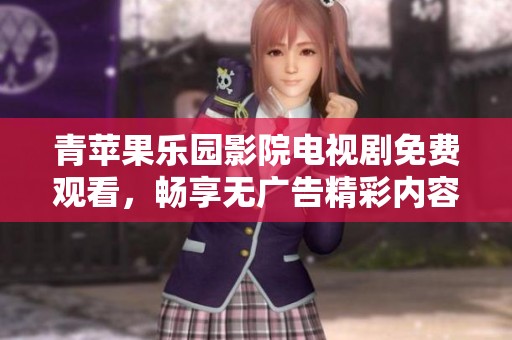 青苹果乐园影院电视剧免费观看，畅享无广告精彩内容