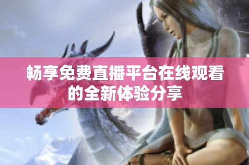 畅享免费直播平台在线观看的全新体验分享