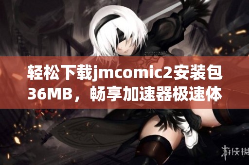 轻松下载jmcomic2安装包36MB，畅享加速器极速体验
