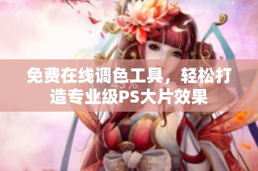 免费在线调色工具，轻松打造专业级PS大片效果