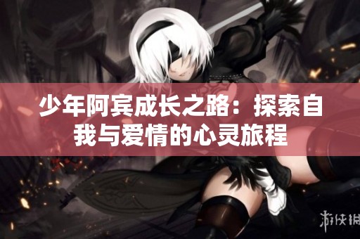 少年阿宾成长之路：探索自我与爱情的心灵旅程