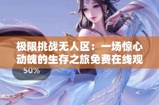 极限挑战无人区：一场惊心动魄的生存之旅免费在线观看