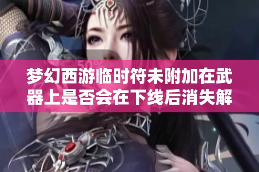 梦幻西游临时符未附加在武器上是否会在下线后消失解析