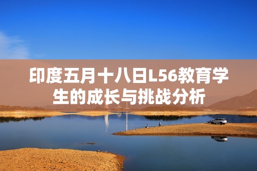 印度五月十八日L56教育学生的成长与挑战分析