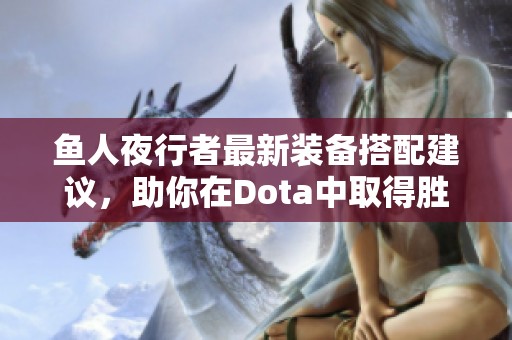 鱼人夜行者最新装备搭配建议，助你在Dota中取得胜利