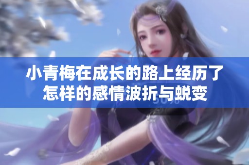 小青梅在成长的路上经历了怎样的感情波折与蜕变