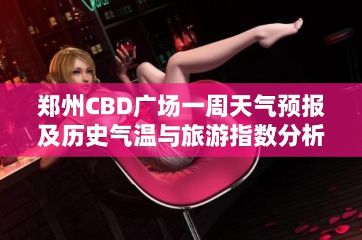 郑州CBD广场一周天气预报及历史气温与旅游指数分析