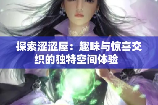 探索涩涩屋：趣味与惊喜交织的独特空间体验  