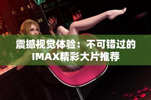 震撼视觉体验：不可错过的IMAX精彩大片推荐