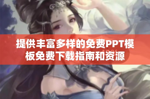 提供丰富多样的免费PPT模板免费下载指南和资源