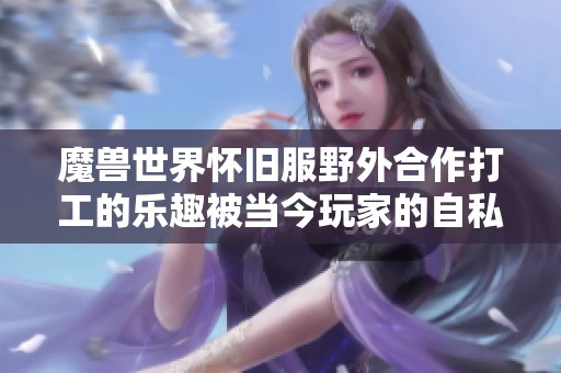 魔兽世界怀旧服野外合作打工的乐趣被当今玩家的自私行为所掩盖