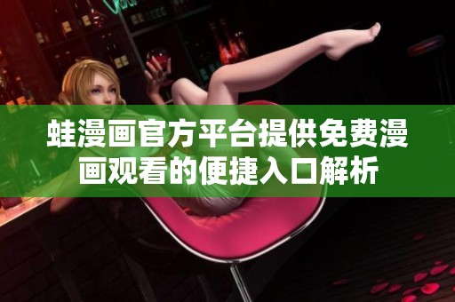蛙漫画官方平台提供免费漫画观看的便捷入口解析