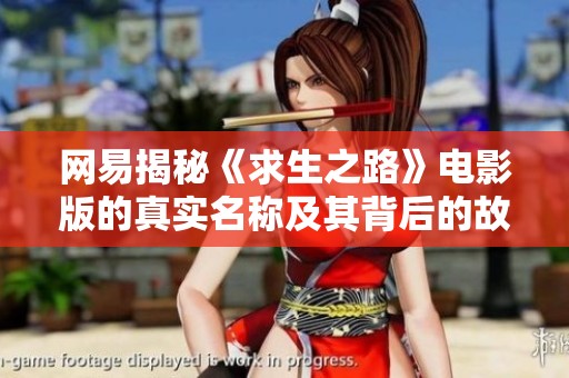 网易揭秘《求生之路》电影版的真实名称及其背后的故事