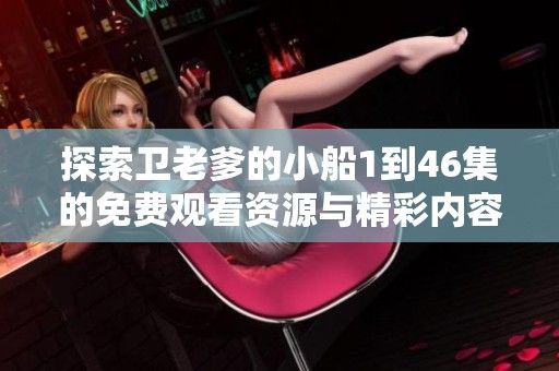 探索卫老爹的小船1到46集的免费观看资源与精彩内容分享