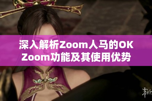 深入解析Zoom人马的OKZoom功能及其使用优势