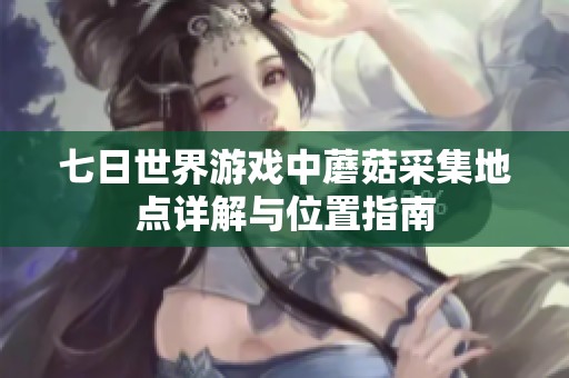 七日世界游戏中蘑菇采集地点详解与位置指南