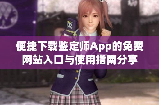 便捷下载鉴定师App的免费网站入口与使用指南分享