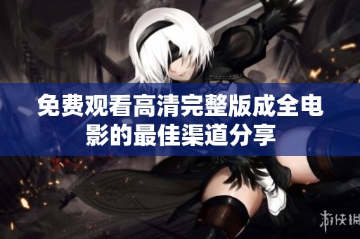 免费观看高清完整版成全电影的最佳渠道分享