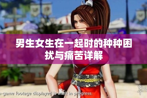 男生女生在一起时的种种困扰与痛苦详解