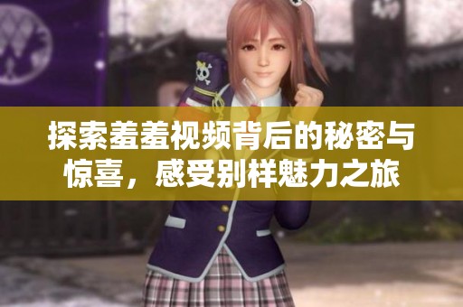 探索羞羞视频背后的秘密与惊喜，感受别样魅力之旅