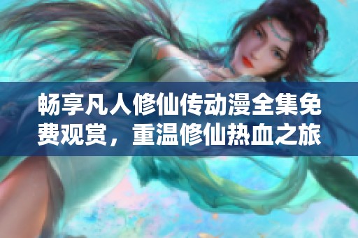 畅享凡人修仙传动漫全集免费观赏，重温修仙热血之旅