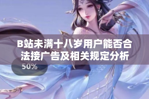 B站未满十八岁用户能否合法接广告及相关规定分析