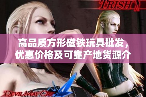 高品质方形磁铁玩具批发，优惠价格及可靠产地货源介绍