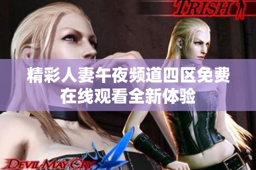 精彩人妻午夜频道四区免费在线观看全新体验