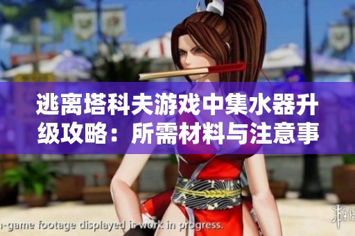 逃离塔科夫游戏中集水器升级攻略：所需材料与注意事项全面解析