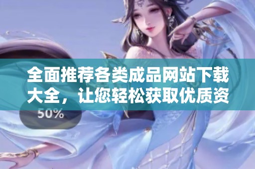 全面推荐各类成品网站下载大全，让您轻松获取优质资源