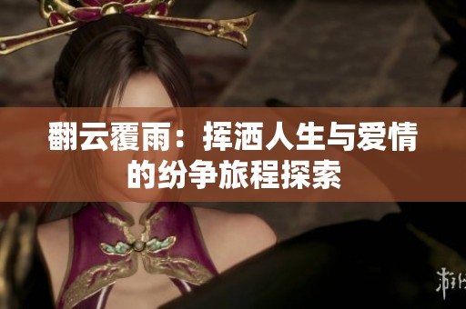 翻云覆雨：挥洒人生与爱情的纷争旅程探索
