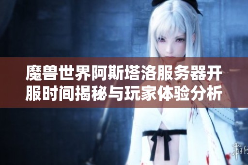 魔兽世界阿斯塔洛服务器开服时间揭秘与玩家体验分析