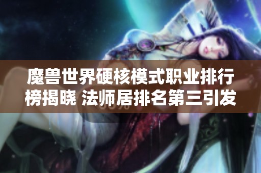 魔兽世界硬核模式职业排行榜揭晓 法师居排名第三引发热议