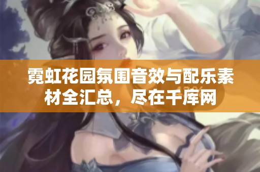 霓虹花园氛围音效与配乐素材全汇总，尽在千库网