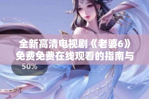全新高清电视剧《老婆6》免费免费在线观看的指南与推荐
