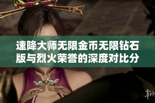 速降大师无限金币无限钻石版与烈火荣誉的深度对比分析