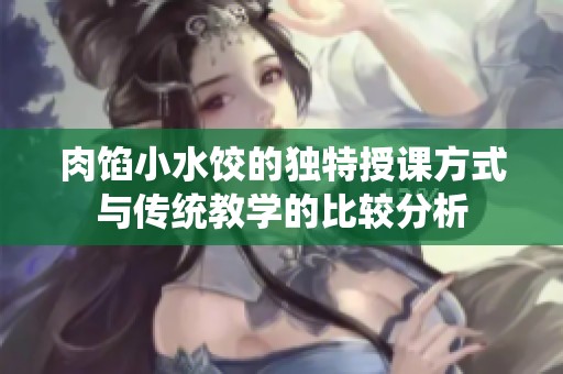 肉馅小水饺的独特授课方式与传统教学的比较分析