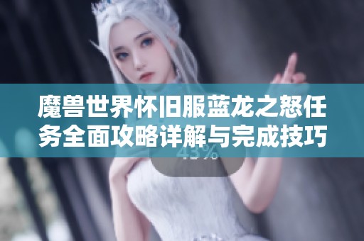 魔兽世界怀旧服蓝龙之怒任务全面攻略详解与完成技巧分享
