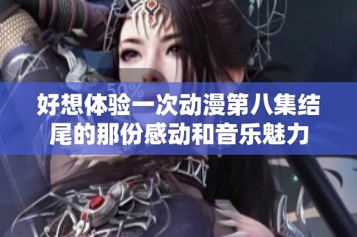 好想体验一次动漫第八集结尾的那份感动和音乐魅力