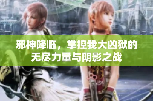 邪神降临，掌控我大凶狱的无尽力量与阴影之战