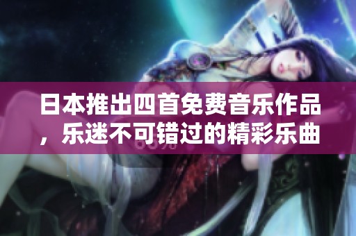 日本推出四首免费音乐作品，乐迷不可错过的精彩乐曲推荐