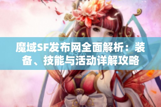 魔域SF发布网全面解析：装备、技能与活动详解攻略