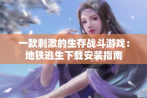 一款刺激的生存战斗游戏：地铁逃生下载安装指南