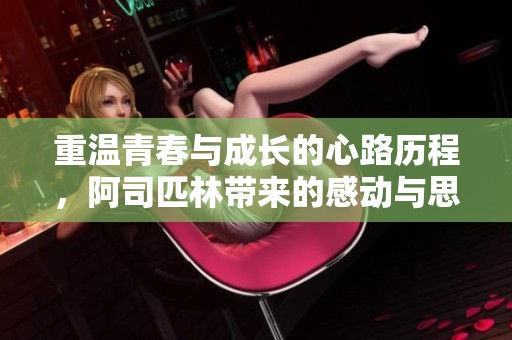 重温青春与成长的心路历程，阿司匹林带来的感动与思考