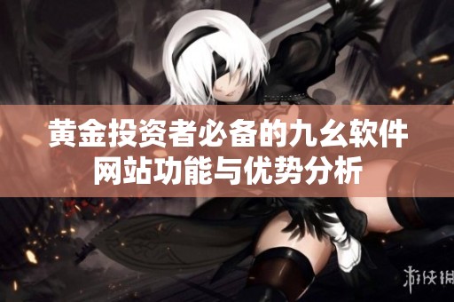 黄金投资者必备的九幺软件网站功能与优势分析