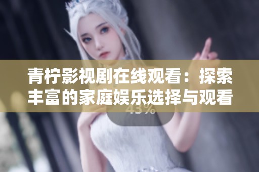 青柠影视剧在线观看：探索丰富的家庭娱乐选择与观看体验